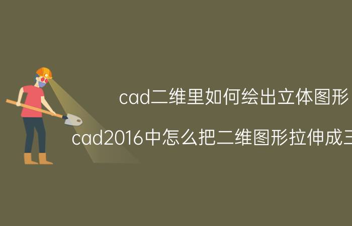 cad二维里如何绘出立体图形 cad2016中怎么把二维图形拉伸成三维的？